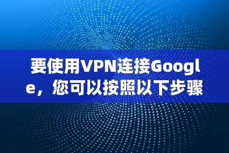 要使用VPN连接Google,您可以按照以下步骤进行操作