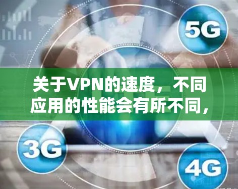 关于VPN的速度,不同应用的性能会有所不同,以下是一些常见的VPN应用及其速度特点
