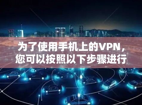 为了使用手机上的VPN,您可以按照以下步骤进行操作