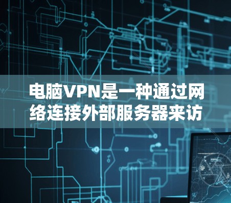 电脑VPN是一种通过网络连接外部服务器来访问互联网的服务。以下是一些使用电脑VPN的步骤和方法