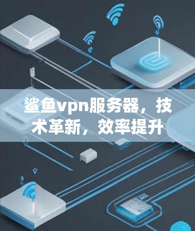 鲨鱼vpn服务器，技术革新，效率提升，未来方向