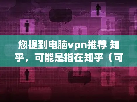 您提到电脑vpn推荐 知乎,可能是指在知乎(可能是知网或知乎)搜索引擎中找到与电脑VPN相关的推荐工具。以下是一些常见且可靠的VPN推荐软件,适用于在电脑上使用