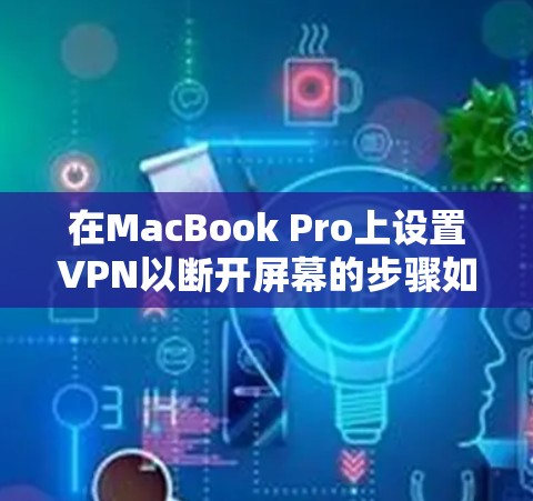 在MacBook Pro上设置VPN以断开屏幕的步骤如下