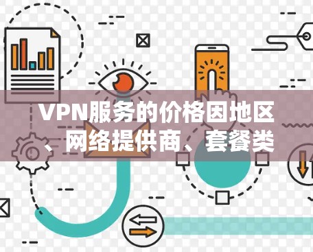 VPN服务的价格因地区、网络提供商、套餐类型以及用户的具体需求而有所不同。以下是一些常见的价格范围和如何参考价格的建议