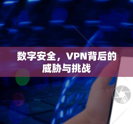 数字安全,VPN背后的威胁与挑战