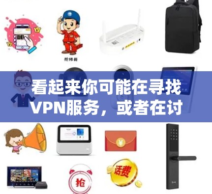 看起来你可能在寻找VPN服务，或者在讨论某个特定的项目或技术。以下是一些通用的VPN推荐和一些关于技术或方法的建议