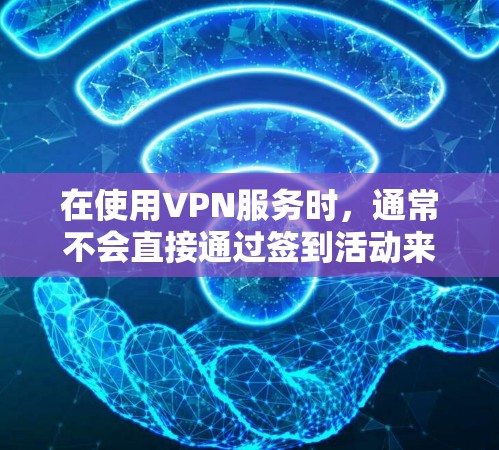 在使用VPN服务时,通常不会直接通过签到活动来赠送流量。流量的获取通常是通过以下方式实现的