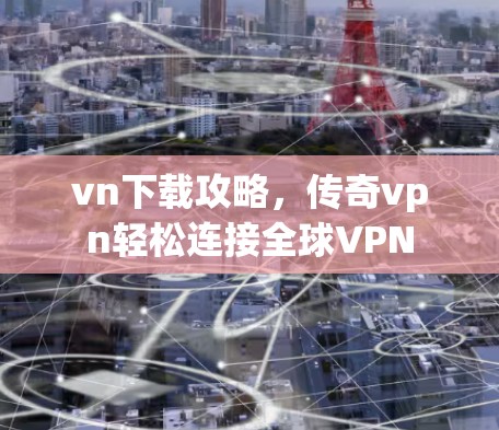 vn下载攻略，传奇vpn轻松连接全球VPN