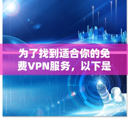 为了找到适合你的免费VPN服务,以下是一个清晰的指南,帮助你选择一个合适的平台