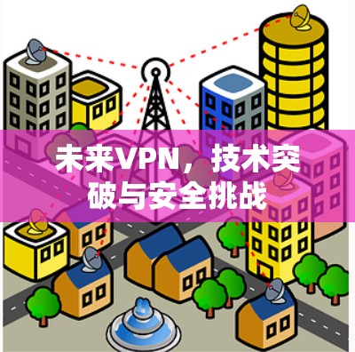 未来VPN，技术突破与安全挑战