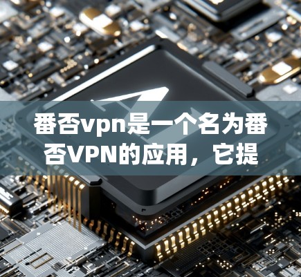 番否vpn是一个名为番否VPN的应用，它提供在线VPN服务，帮助用户访问互联网服务。以下是关于番否vpn的详细介绍