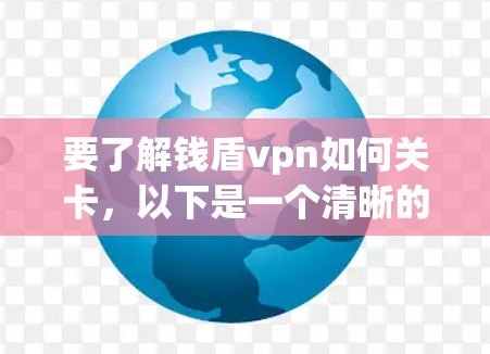 要了解钱盾vpn如何关卡，以下是一个清晰的指南