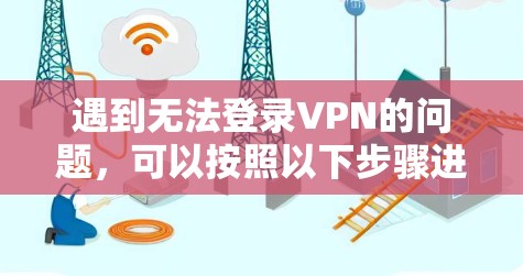 遇到无法登录VPN的问题,可以按照以下步骤进行排查和解决