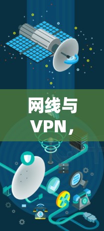 网线与VPN,的区别与选择