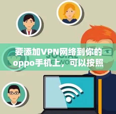 要添加VPN网络到你的oppo手机上,可以按照以下步骤操作
