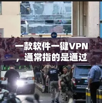 一款软件一键VPN,通常指的是通过软件实现对目标计算机的 tunnel(VPN)访问,同时无需手动输入密码或账号。以下是一些常见的软件,适合让您一键完成VPN连接