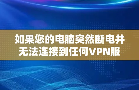 如果您的电脑突然断电并无法连接到任何VPN服务器，以下是一些可能的解决方案