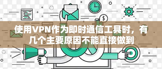 使用VPN作为即时通信工具时，有几个主要原因不能直接做到