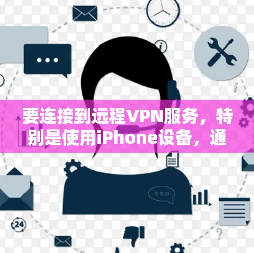 要连接到远程VPN服务，特别是使用iPhone设备，通常需要以下步骤和方法