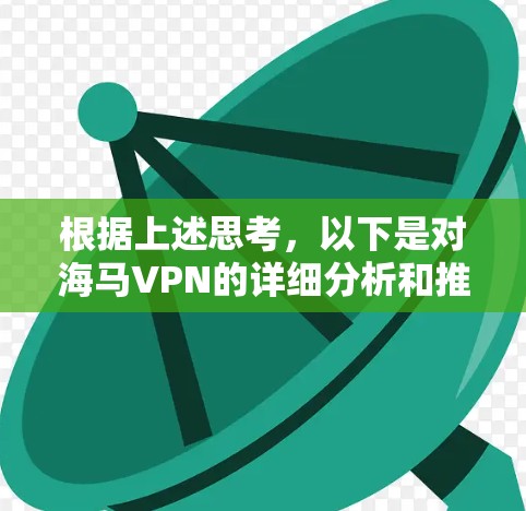 根据上述思考，以下是对海马VPN的详细分析和推荐