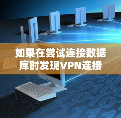 如果在尝试连接数据库时发现VPN连接不上,可以按照以下步骤进行排查和解决