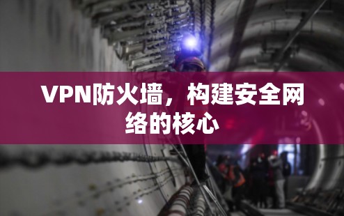VPN防火墙，构建安全网络的核心