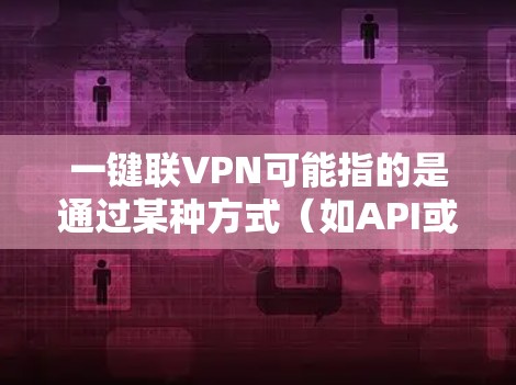 一键联VPN可能指的是通过某种方式(如API或协议)允许用户在本地计算机上直接连接到远程服务器,从而实现对远程服务器的访问。以下是关于一键联VPN的简单介绍