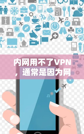 内网用不了VPN，通常是因为网络不稳定、防火墙限制了VPN访问，或者VPN服务器配置错误。以下是一些常见的问题及解决方法