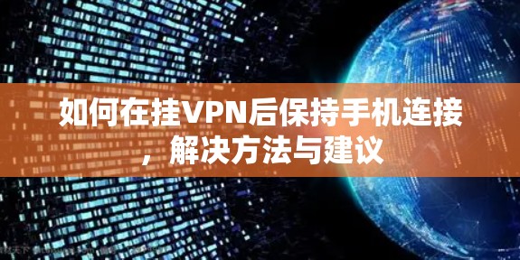 如何在挂VPN后保持手机连接,解决方法与建议