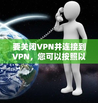 要关闭VPN并连接到VPN,您可以按照以下步骤操作
