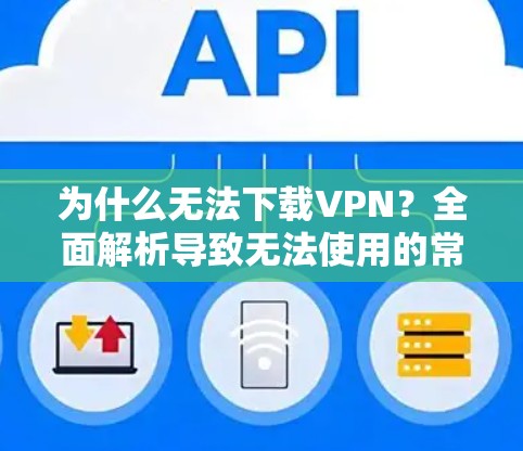 为什么无法下载VPN？全面解析导致无法使用的常见原因及解决方法