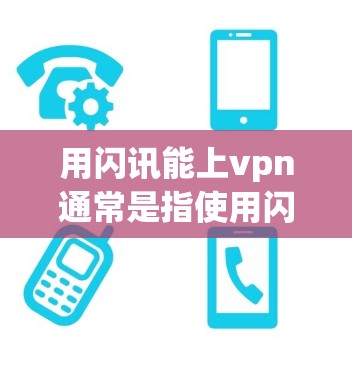 用闪讯能上vpn通常是指使用闪讯（FastConnect）进行VPN连接。闪讯是一种基于Wi-Fi的VPN解决方案，用户可以通过它连接到目标服务器，进行视频通话、文件传输等