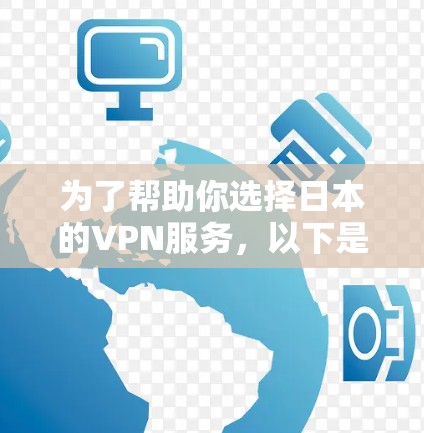 为了帮助你选择日本的VPN服务,以下是一些关键考虑因素和推荐