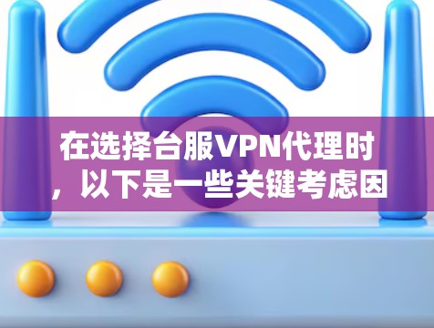 在选择台服VPN代理时,以下是一些关键考虑因素,以及提供一些推荐的可靠选项