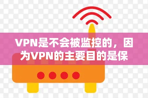 VPN是不会被监控的，因为VPN的主要目的是保护个人隐私和数据安全，而不是实时监控用户的活动。然而，为了确保VPN服务的安全性和隐私，可以采取一些措施来减少被监控的可能性
