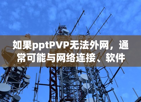 如果pptPVP无法外网，通常可能与网络连接、软件设置或VPN协议有关。以下是一些常见的问题及解决方法