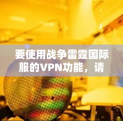 要使用战争雷霆国际服的VPN功能，请按照以下步骤操作