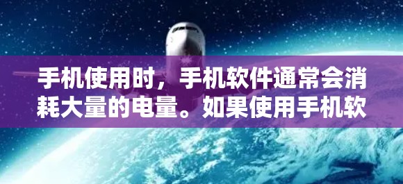 手机使用时，手机软件通常会消耗大量的电量。如果使用手机软件导致手机耗电快，可能是因为软件本身需要较高的电力供应。以下是一些可以帮助解决耗电问题的方法