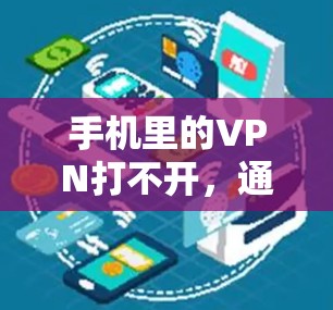 手机里的VPN打不开，通常是因为设置不正确或者错误使用了VPN功能。以下是一些常见问题的解决方法