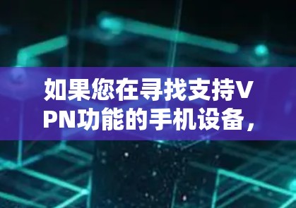 如果您在寻找支持VPN功能的手机设备，以下是一些推荐的解决方案和信息