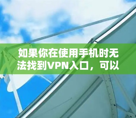 如果你在使用手机时无法找到VPN入口,可以按照以下步骤进行操作