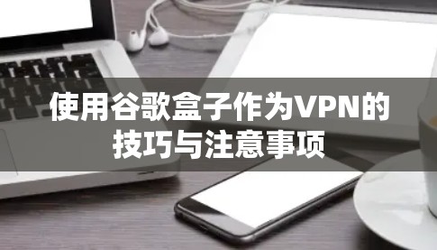 使用谷歌盒子作为VPN的技巧与注意事项