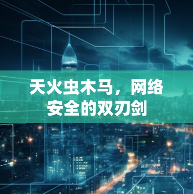 天火虫木马，网络安全的双刃剑