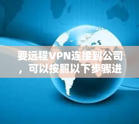 要远程VPN连接到公司,可以按照以下步骤进行