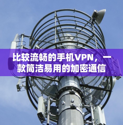 比较流畅的手机VPN，一款简洁易用的加密通信工具
