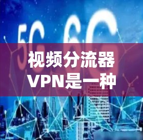 视频分流器VPN是一种通过VPN技术将视频流从一个端点分发到多个端点的技术，旨在确保视频流在不同设备上正常播放。以下是对视频分流器VPN的详细分析和总结