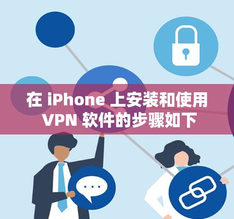在 iPhone 上安装和使用 VPN 软件的步骤如下
