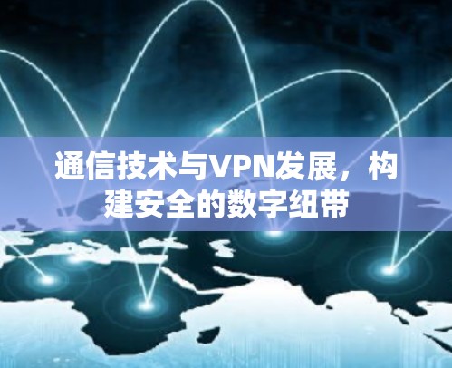 通信技术与VPN发展，构建安全的数字纽带