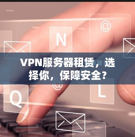 VPN服务器租赁，选择你，保障安全？