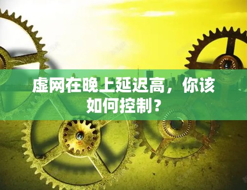 虚网在晚上延迟高，你该如何控制？